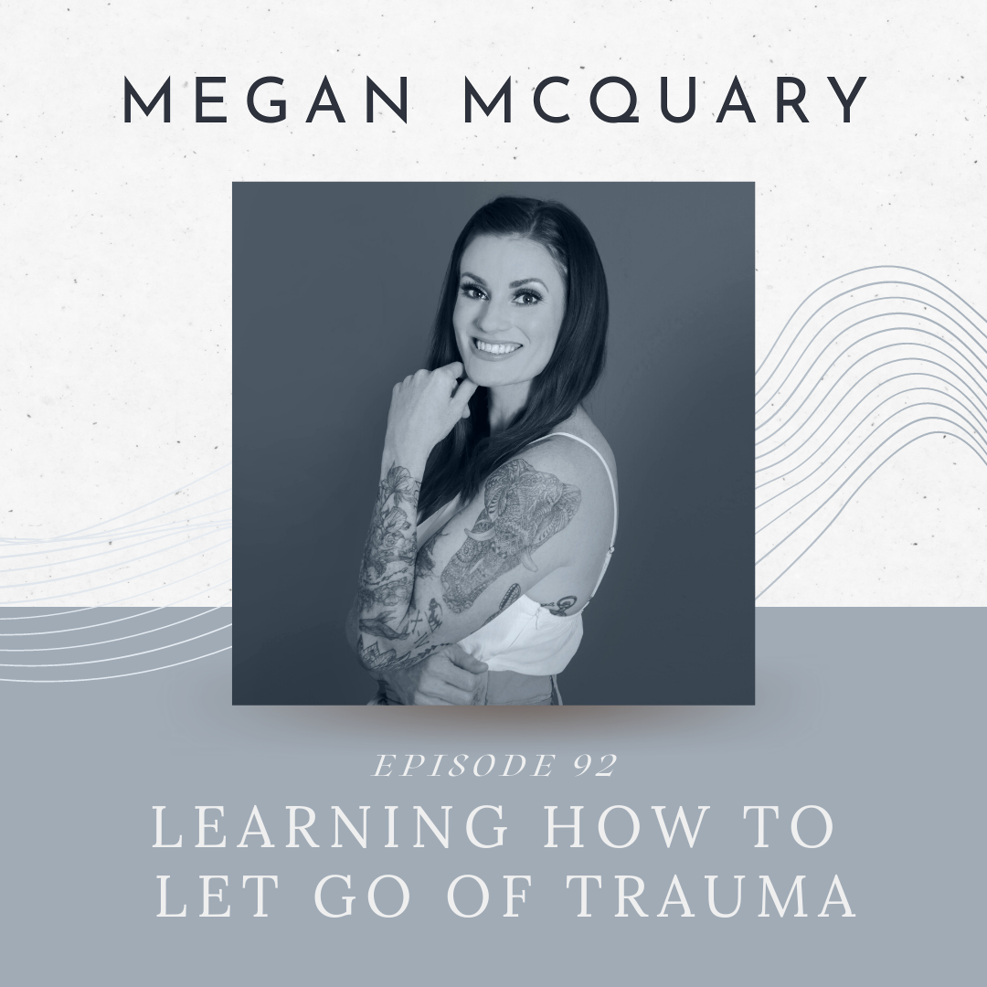 Episode 92: Learning How to Let Go of Trauma with Megan McQuary